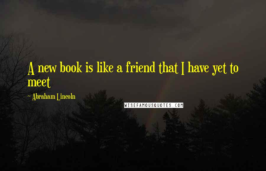 Abraham Lincoln Quotes: A new book is like a friend that I have yet to meet