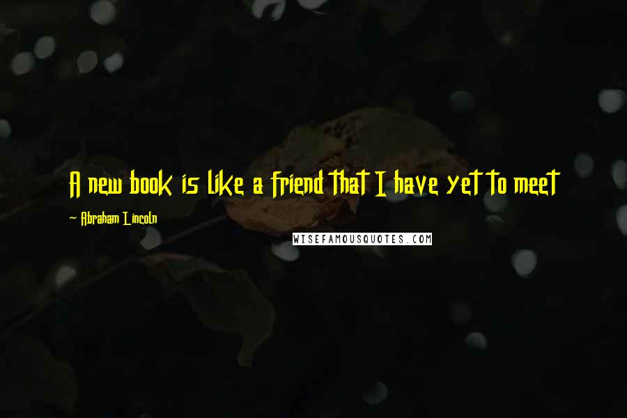 Abraham Lincoln Quotes: A new book is like a friend that I have yet to meet