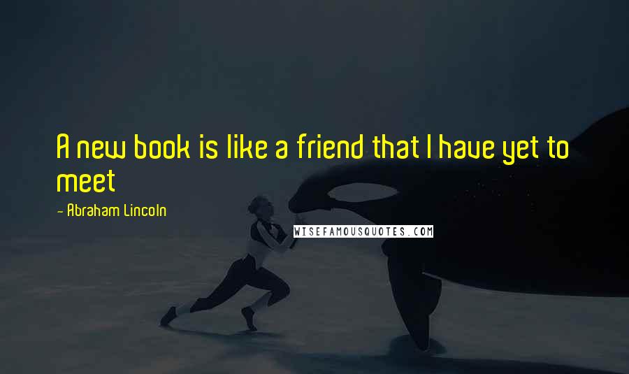 Abraham Lincoln Quotes: A new book is like a friend that I have yet to meet
