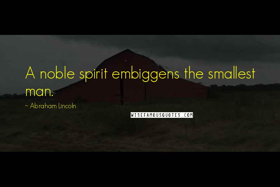 Abraham Lincoln Quotes: A noble spirit embiggens the smallest man.