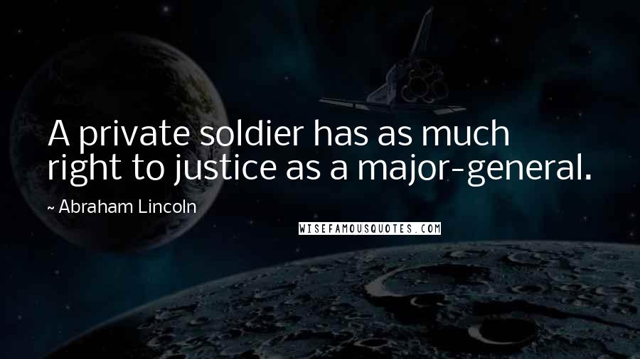 Abraham Lincoln Quotes: A private soldier has as much right to justice as a major-general.