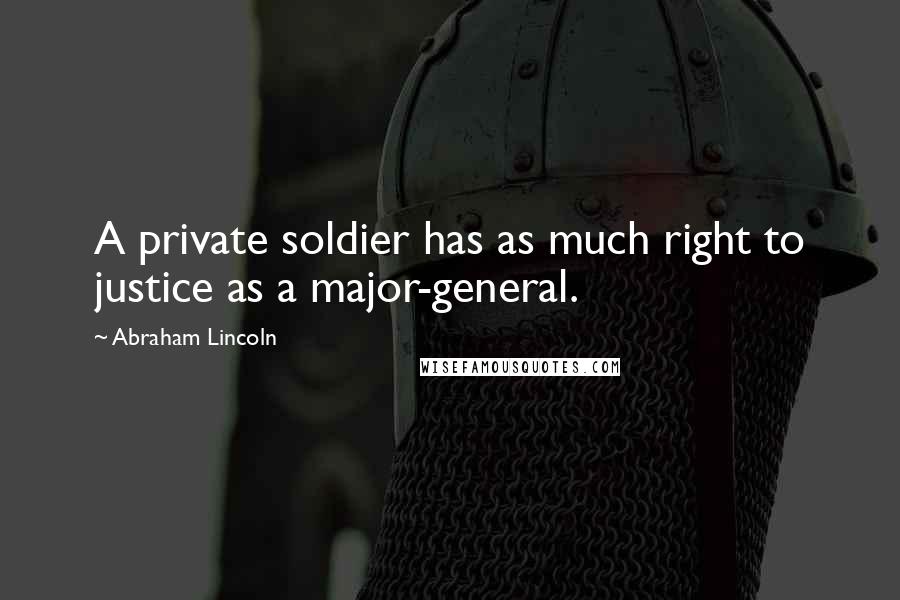 Abraham Lincoln Quotes: A private soldier has as much right to justice as a major-general.