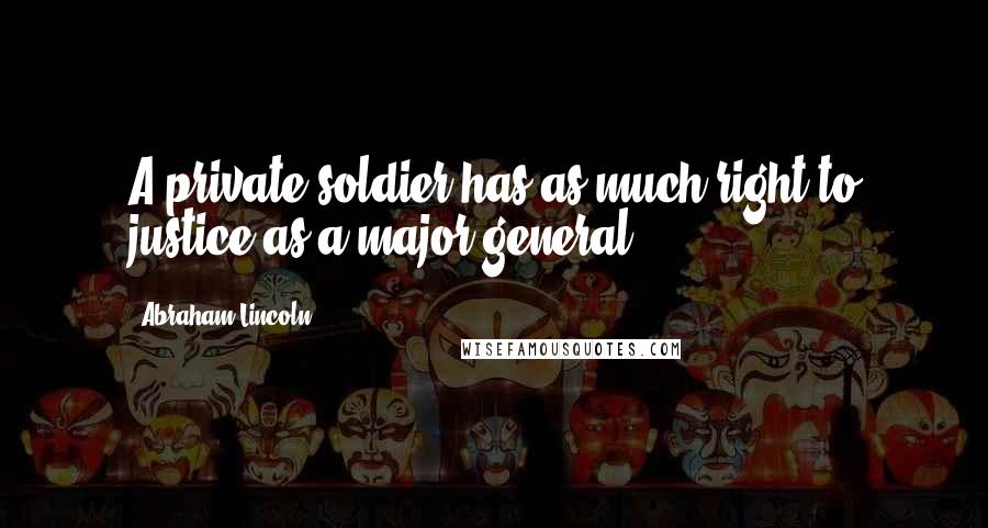 Abraham Lincoln Quotes: A private soldier has as much right to justice as a major-general.