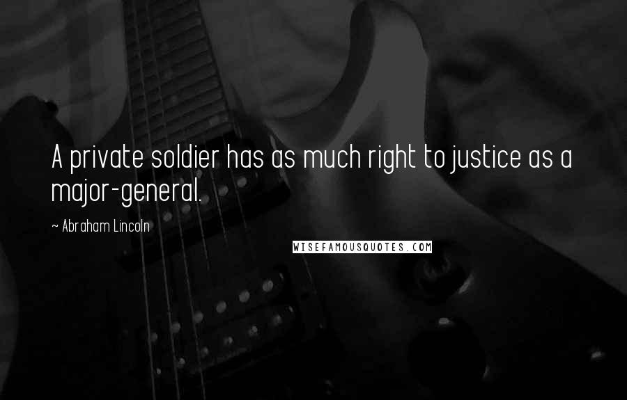 Abraham Lincoln Quotes: A private soldier has as much right to justice as a major-general.