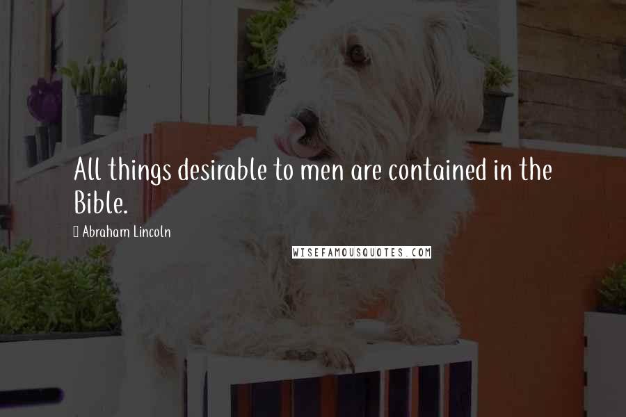 Abraham Lincoln Quotes: All things desirable to men are contained in the Bible.