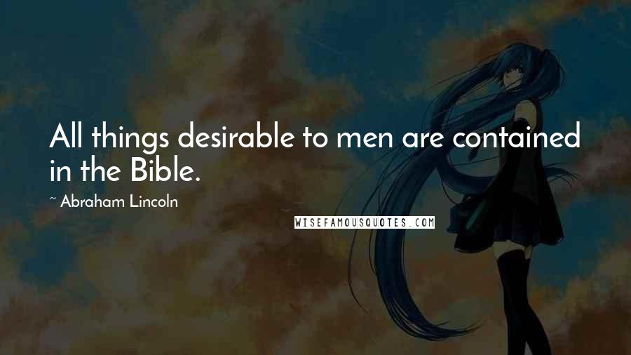 Abraham Lincoln Quotes: All things desirable to men are contained in the Bible.