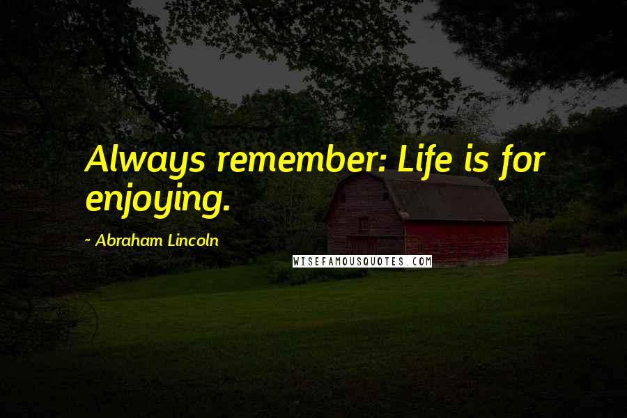 Abraham Lincoln Quotes: Always remember: Life is for enjoying.