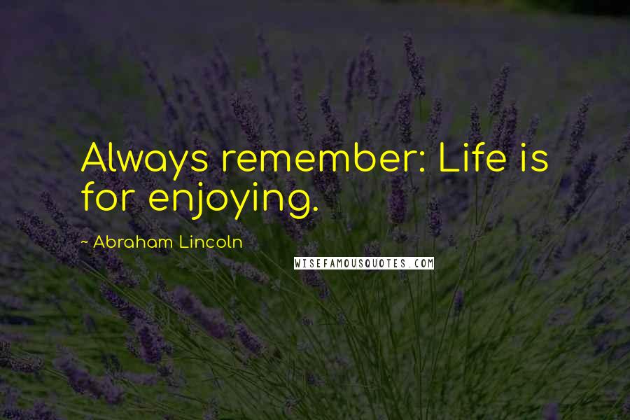 Abraham Lincoln Quotes: Always remember: Life is for enjoying.