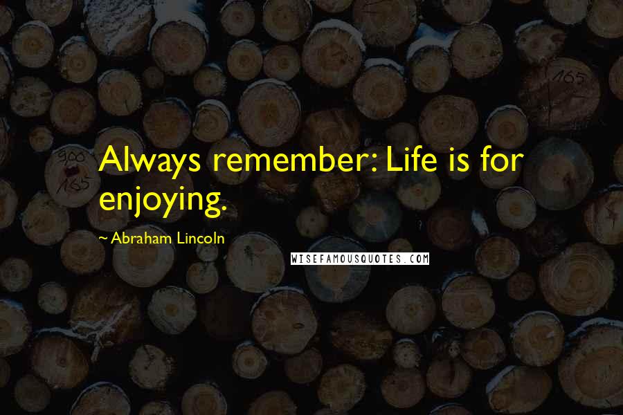 Abraham Lincoln Quotes: Always remember: Life is for enjoying.