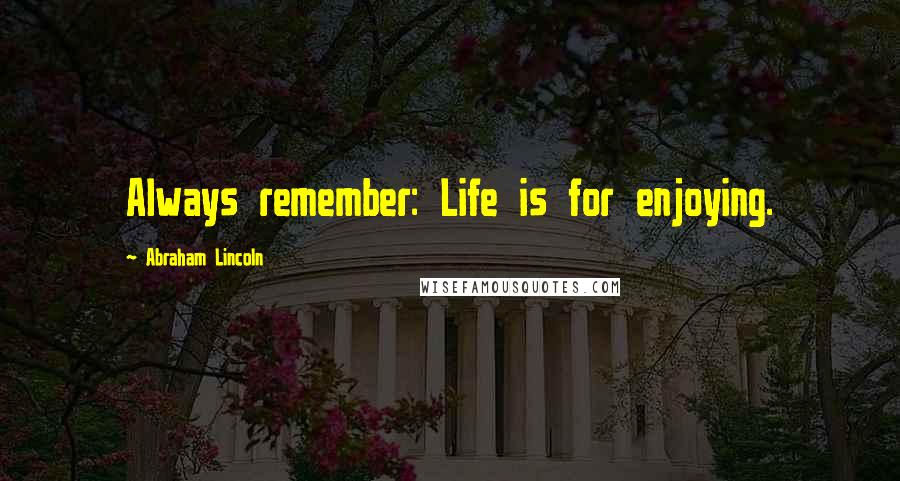 Abraham Lincoln Quotes: Always remember: Life is for enjoying.