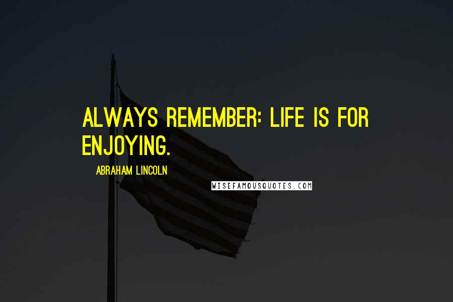 Abraham Lincoln Quotes: Always remember: Life is for enjoying.