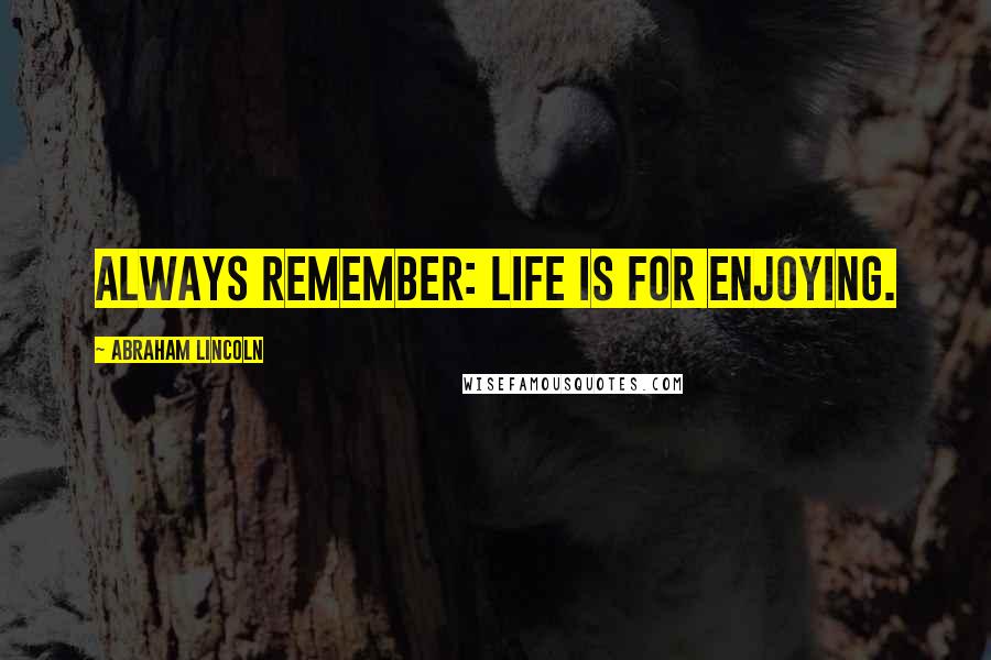 Abraham Lincoln Quotes: Always remember: Life is for enjoying.