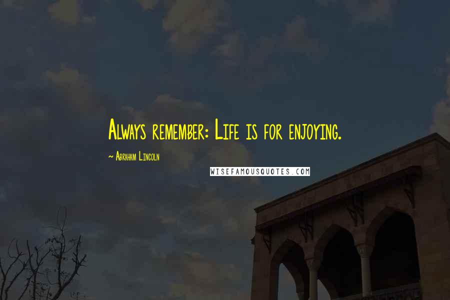 Abraham Lincoln Quotes: Always remember: Life is for enjoying.