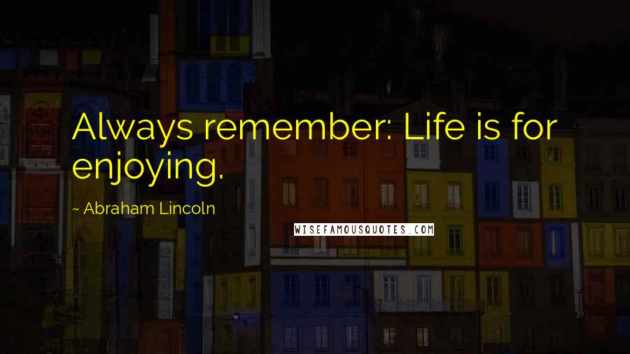 Abraham Lincoln Quotes: Always remember: Life is for enjoying.