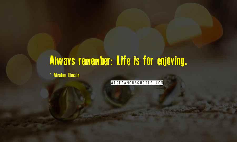 Abraham Lincoln Quotes: Always remember: Life is for enjoying.