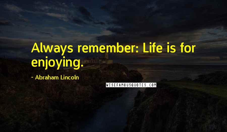 Abraham Lincoln Quotes: Always remember: Life is for enjoying.