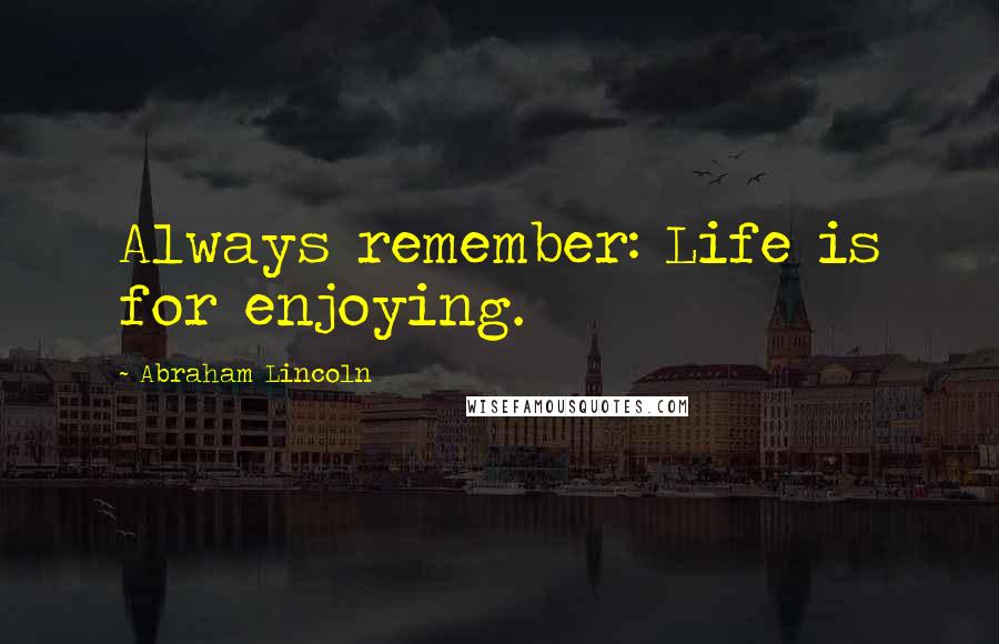 Abraham Lincoln Quotes: Always remember: Life is for enjoying.