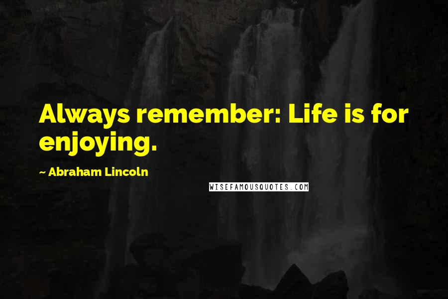 Abraham Lincoln Quotes: Always remember: Life is for enjoying.