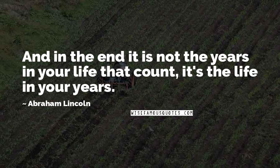 Abraham Lincoln Quotes: And in the end it is not the years in your life that count, it's the life in your years.