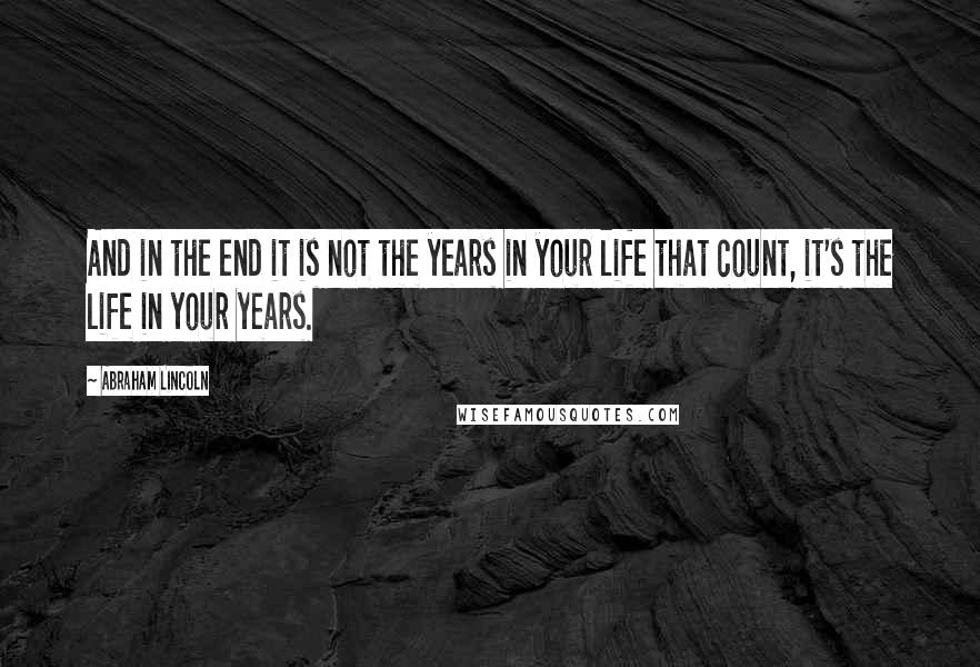 Abraham Lincoln Quotes: And in the end it is not the years in your life that count, it's the life in your years.