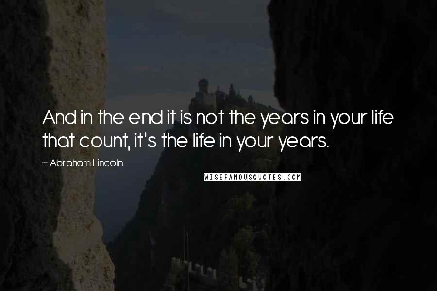 Abraham Lincoln Quotes: And in the end it is not the years in your life that count, it's the life in your years.