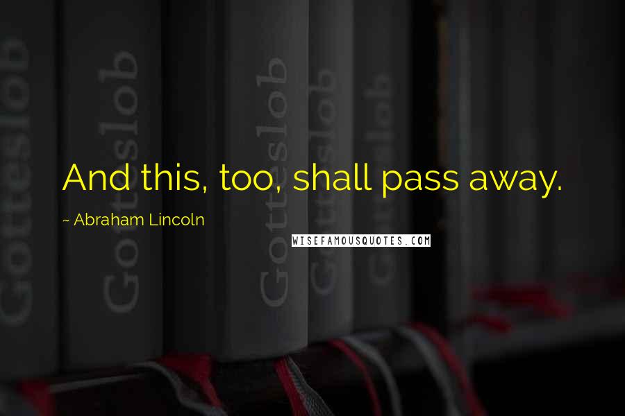 Abraham Lincoln Quotes: And this, too, shall pass away.