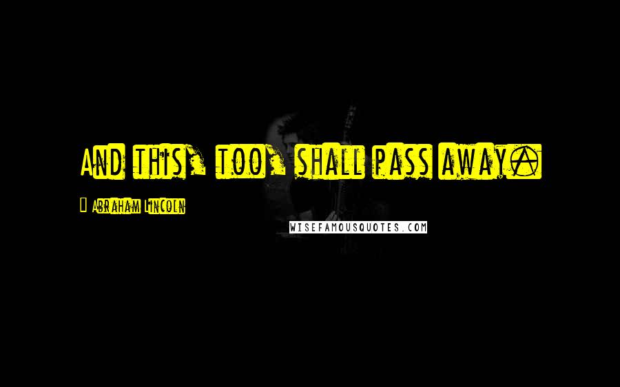 Abraham Lincoln Quotes: And this, too, shall pass away.