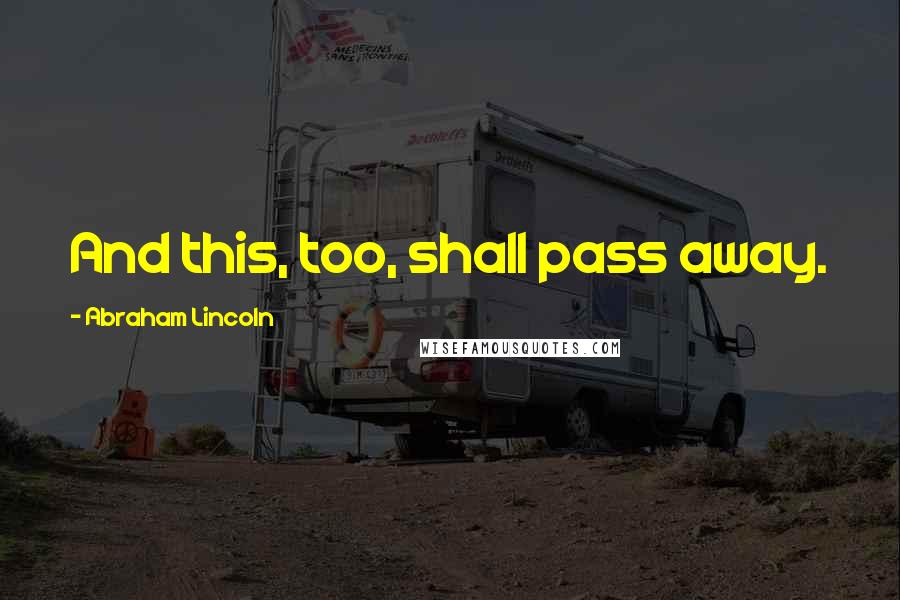 Abraham Lincoln Quotes: And this, too, shall pass away.