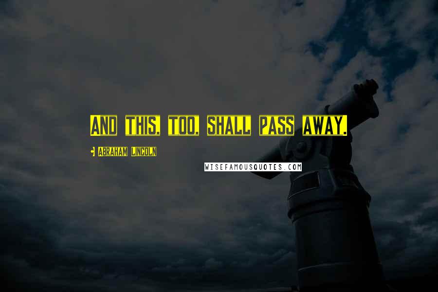 Abraham Lincoln Quotes: And this, too, shall pass away.