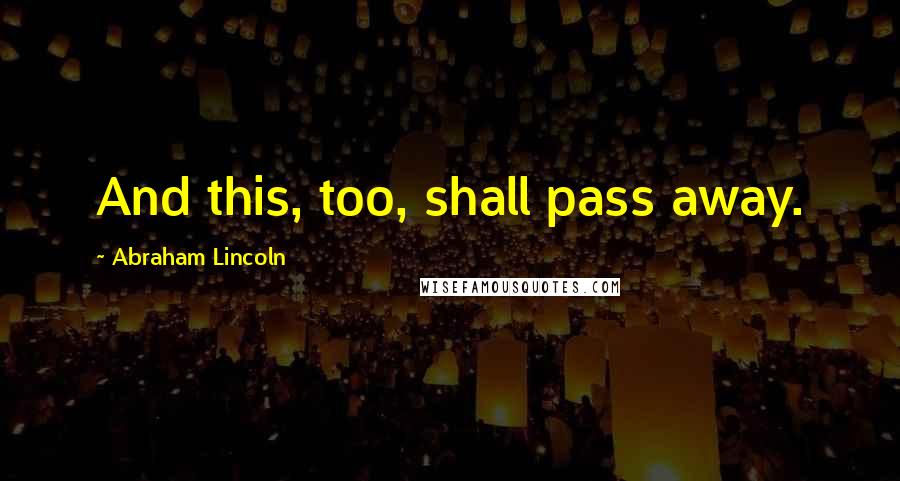 Abraham Lincoln Quotes: And this, too, shall pass away.