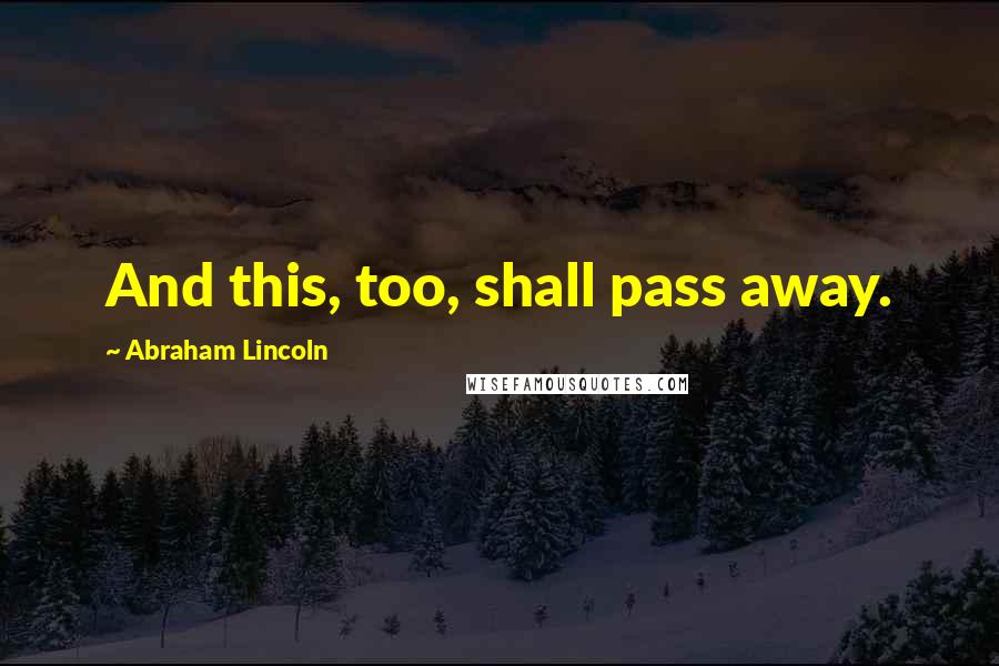 Abraham Lincoln Quotes: And this, too, shall pass away.