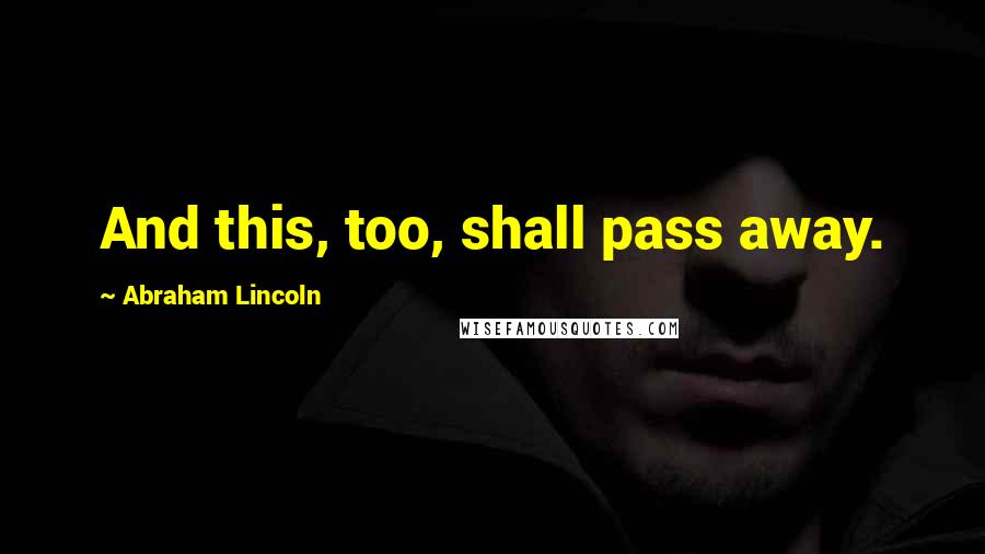 Abraham Lincoln Quotes: And this, too, shall pass away.