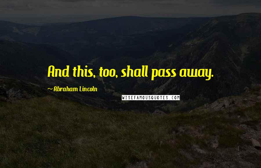 Abraham Lincoln Quotes: And this, too, shall pass away.