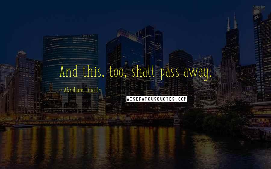 Abraham Lincoln Quotes: And this, too, shall pass away.