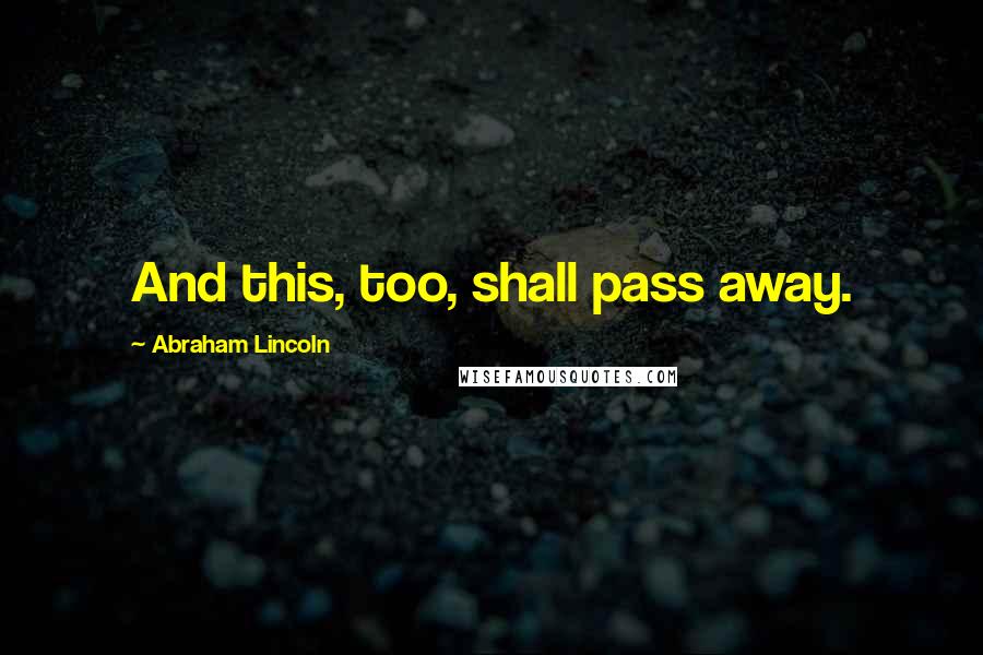 Abraham Lincoln Quotes: And this, too, shall pass away.