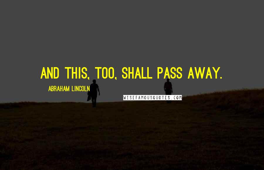 Abraham Lincoln Quotes: And this, too, shall pass away.