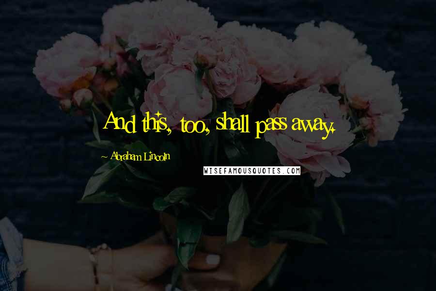 Abraham Lincoln Quotes: And this, too, shall pass away.