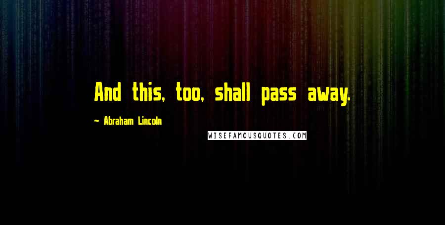 Abraham Lincoln Quotes: And this, too, shall pass away.