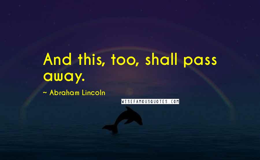 Abraham Lincoln Quotes: And this, too, shall pass away.