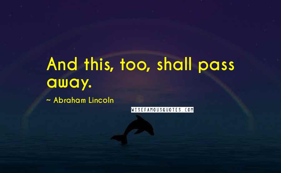 Abraham Lincoln Quotes: And this, too, shall pass away.