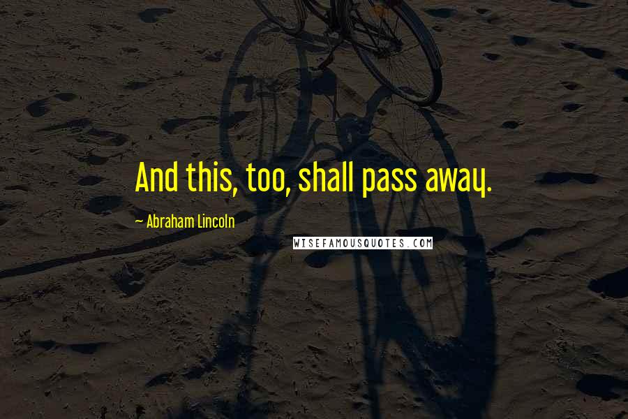 Abraham Lincoln Quotes: And this, too, shall pass away.