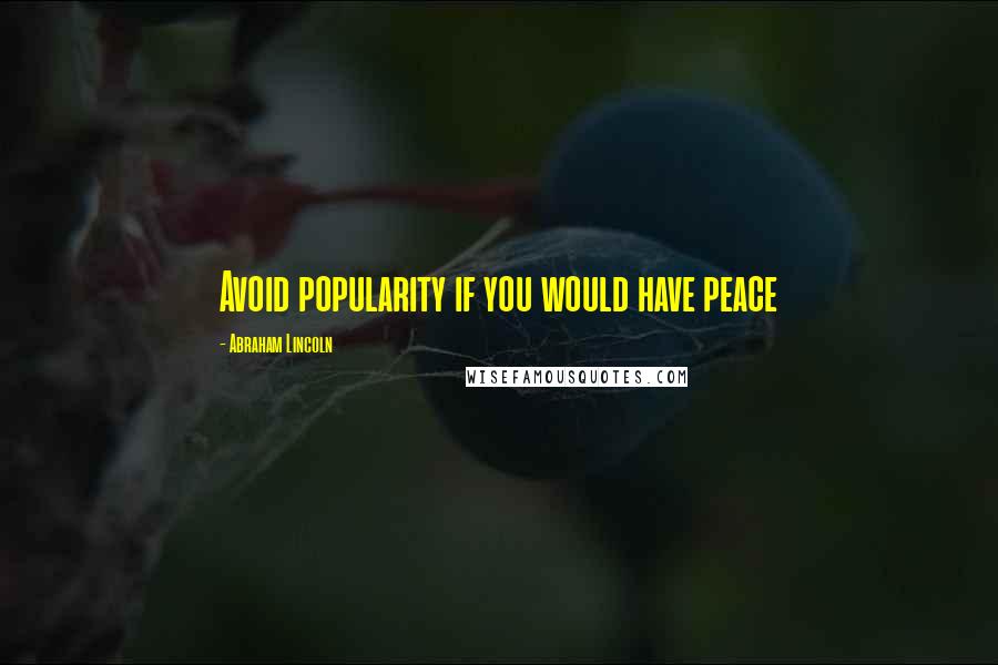 Abraham Lincoln Quotes: Avoid popularity if you would have peace