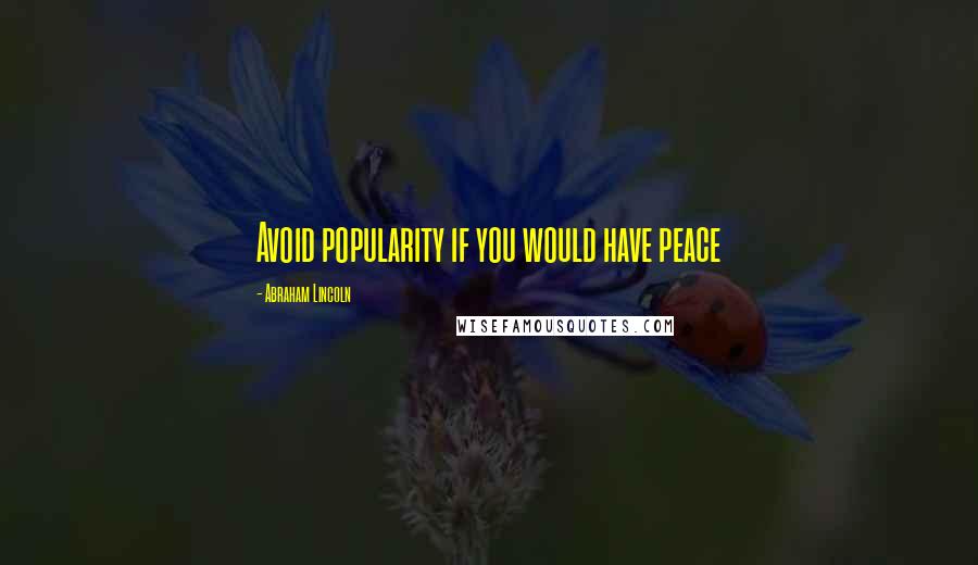 Abraham Lincoln Quotes: Avoid popularity if you would have peace