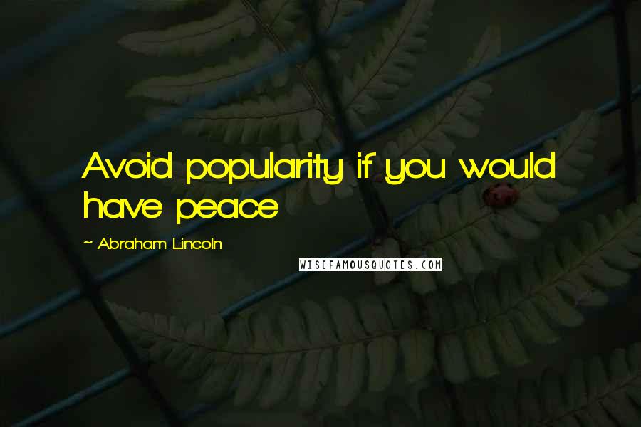 Abraham Lincoln Quotes: Avoid popularity if you would have peace
