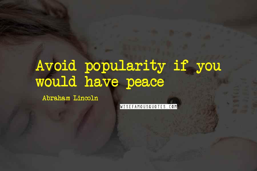 Abraham Lincoln Quotes: Avoid popularity if you would have peace