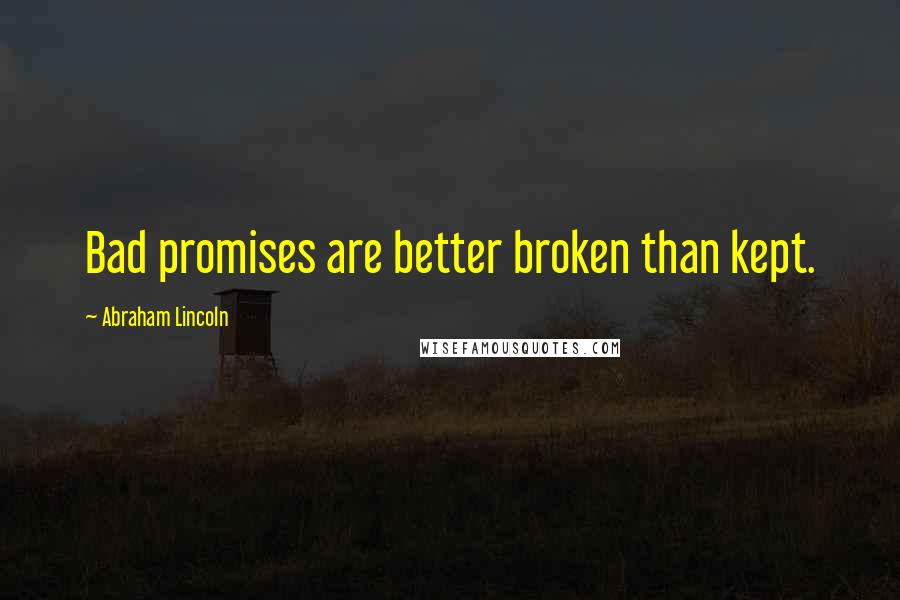 Abraham Lincoln Quotes: Bad promises are better broken than kept.