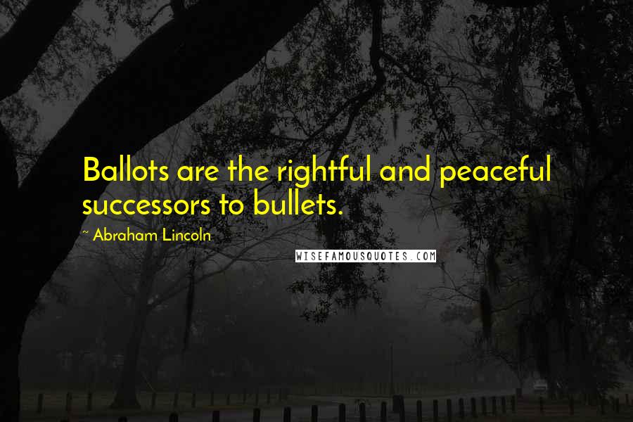 Abraham Lincoln Quotes: Ballots are the rightful and peaceful successors to bullets.