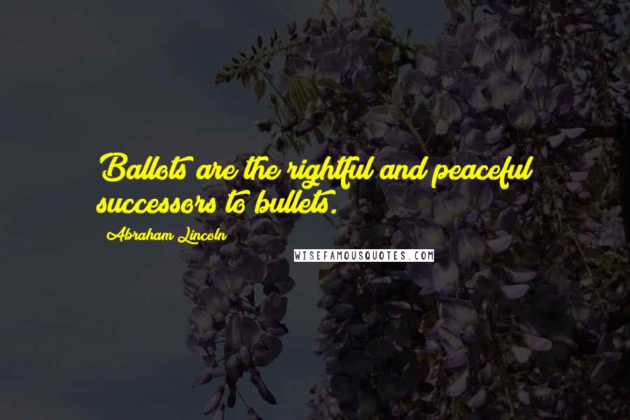 Abraham Lincoln Quotes: Ballots are the rightful and peaceful successors to bullets.