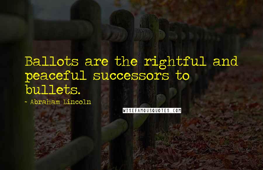 Abraham Lincoln Quotes: Ballots are the rightful and peaceful successors to bullets.