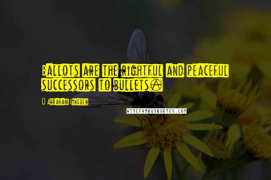 Abraham Lincoln Quotes: Ballots are the rightful and peaceful successors to bullets.